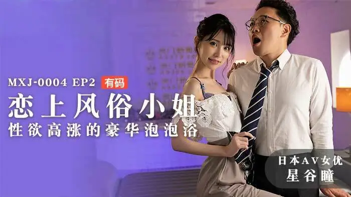 麻豆传媒 MXJ0004 ep2 恋上风俗小姐 性欲高涨的豪华泡泡浴 星谷瞳