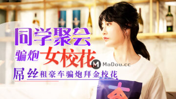 国产AV 杏吧 元宵节巨献 同学聚会骗炮女校花 【沈娜娜】