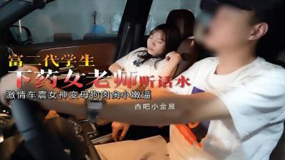 富二代下药迷奸女教师【小金晨】，淫荡老师被内射中出高潮迭起！