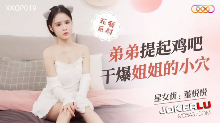 星空无限传媒 XKQP019 【董悦悦】 弟弟提起鸡吧干爆姐姐的小穴
