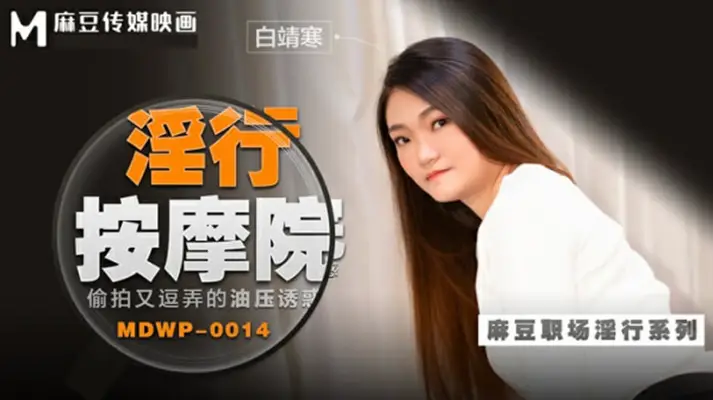 麻豆系列：【白靖寒】油压按摩偷拍，逗弄挑逗让你欲火焚身