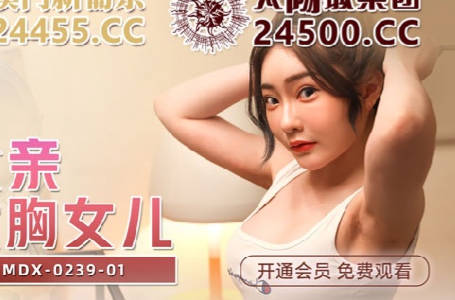 MDX-0239-01绿帽父亲爆操大胸女儿-【沈娜娜】