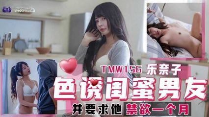 天美传媒 TMW156 色诱闺蜜男友 并要求他禁欲一个月 - 【乐奈子】
