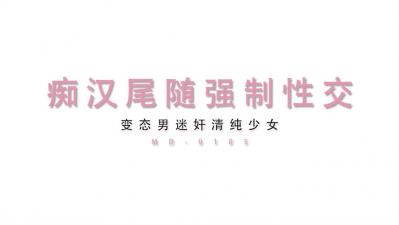 最新MD0105痴汉尾随强制性交变态男迷奸清纯少女 