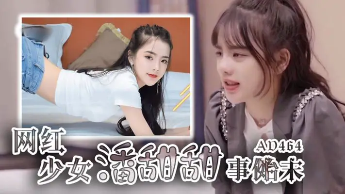 AD464-网红少女【潘甜甜】事件始末