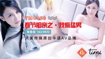 [TM-0060春节特供] 饥渴痴女性欲大爆发！猛男相亲夜激烈活塞运动实录