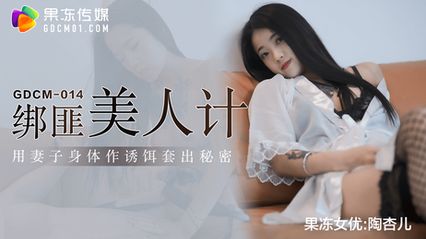 果冻传媒 GDCM014 绑匪美人计 - 【陶杏儿】