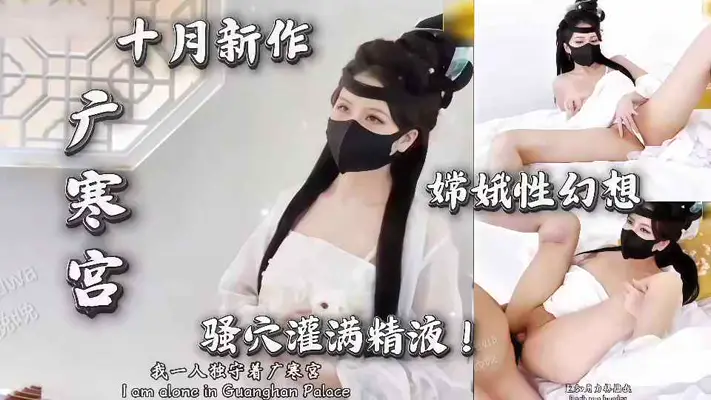 【晚晚】十月新作，广寒宫，嫦娥性幻想骚穴灌满精液！